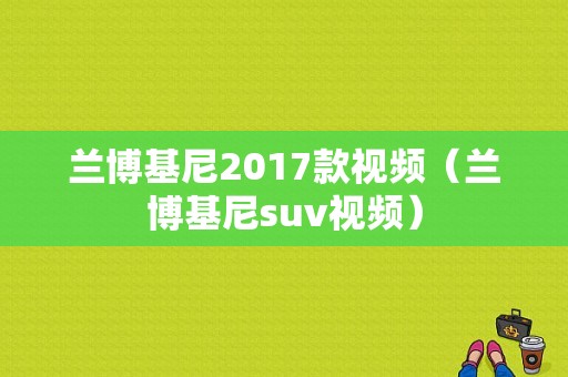 兰博基尼2017款视频（兰博基尼suv视频）