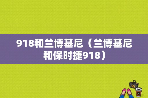 918和兰博基尼（兰博基尼和保时捷918）-图1