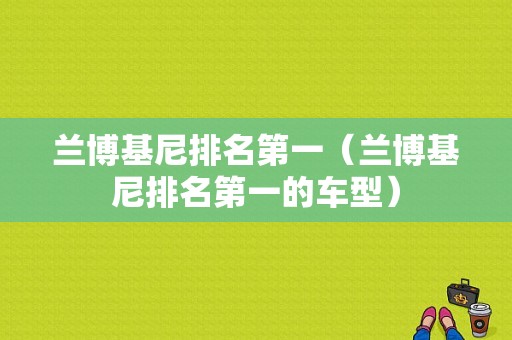 兰博基尼排名第一（兰博基尼排名第一的车型）