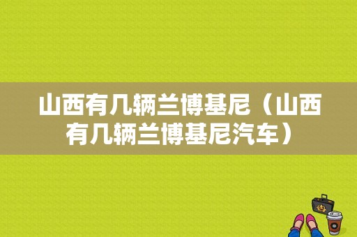 山西有几辆兰博基尼（山西有几辆兰博基尼汽车）