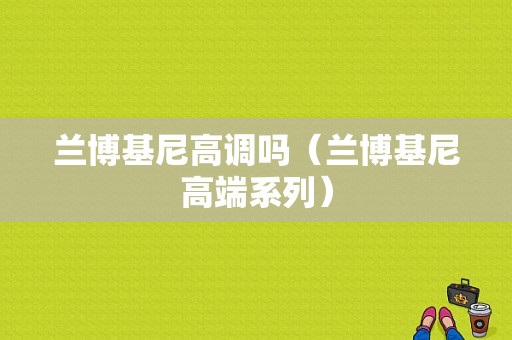 兰博基尼高调吗（兰博基尼高端系列）