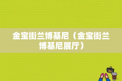 金宝街兰博基尼（金宝街兰博基尼展厅）-图1
