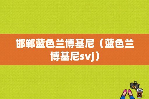 邯郸蓝色兰博基尼（蓝色兰博基尼svj）