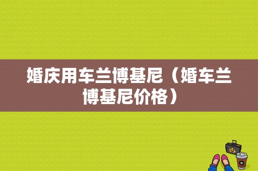 婚庆用车兰博基尼（婚车兰博基尼价格）