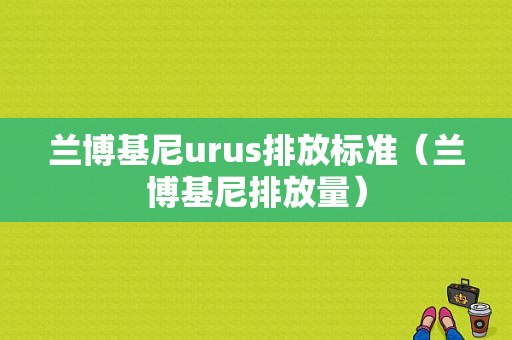 兰博基尼urus排放标准（兰博基尼排放量）-图1