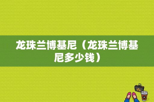 龙珠兰博基尼（龙珠兰博基尼多少钱）