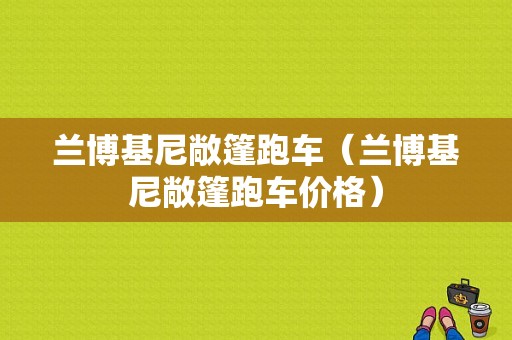兰博基尼敞篷跑车（兰博基尼敞篷跑车价格）-图1