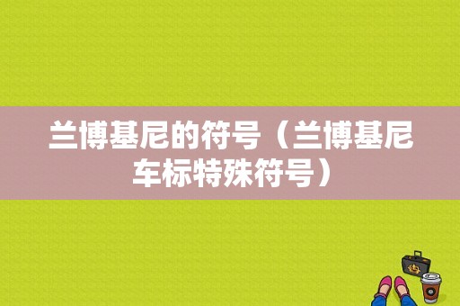 兰博基尼的符号（兰博基尼车标特殊符号）