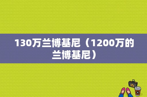 130万兰博基尼（1200万的兰博基尼）