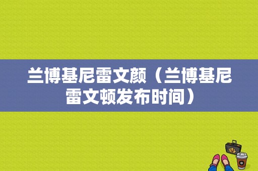 兰博基尼雷文颜（兰博基尼雷文顿发布时间）