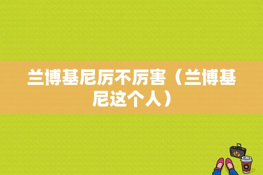 兰博基尼厉不厉害（兰博基尼这个人）