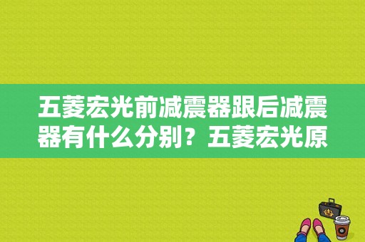 五菱宏光前减震器跟后减震器有什么分别？五菱宏光原装减震