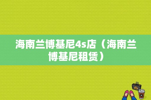 海南兰博基尼4s店（海南兰博基尼租赁）