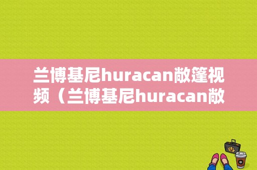 兰博基尼huracan敞篷视频（兰博基尼huracan敞篷版）