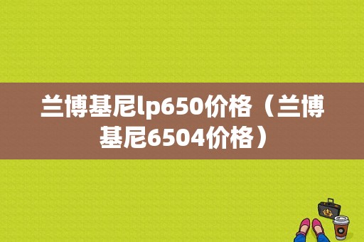 兰博基尼lp650价格（兰博基尼6504价格）