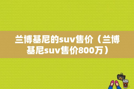 兰博基尼的suv售价（兰博基尼suv售价800万）-图1