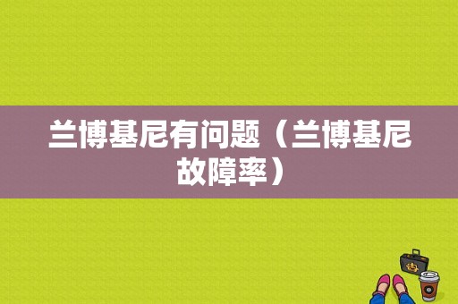 兰博基尼有问题（兰博基尼故障率）