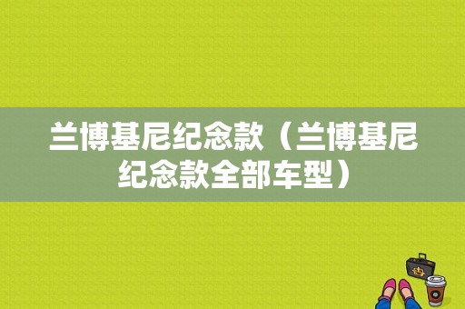 兰博基尼纪念款（兰博基尼纪念款全部车型）