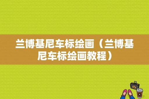 兰博基尼车标绘画（兰博基尼车标绘画教程）