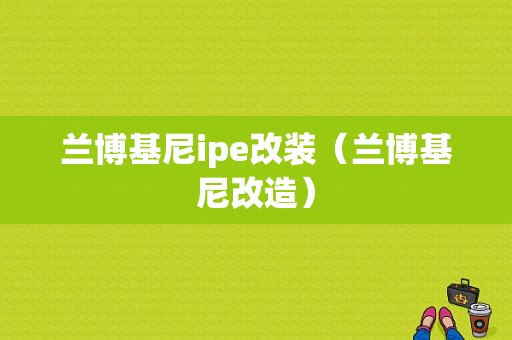 兰博基尼ipe改装（兰博基尼改造）