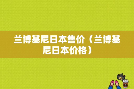 兰博基尼日本售价（兰博基尼日本价格）