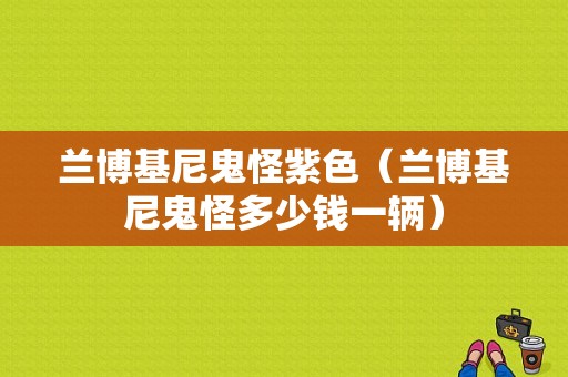 兰博基尼鬼怪紫色（兰博基尼鬼怪多少钱一辆）