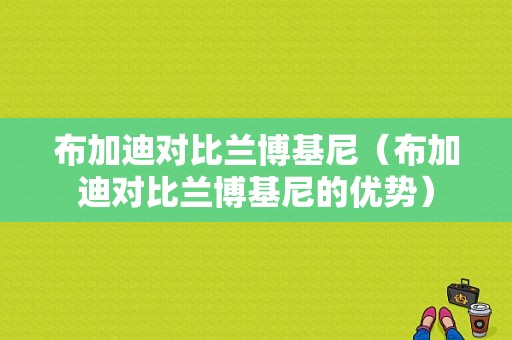 布加迪对比兰博基尼（布加迪对比兰博基尼的优势）