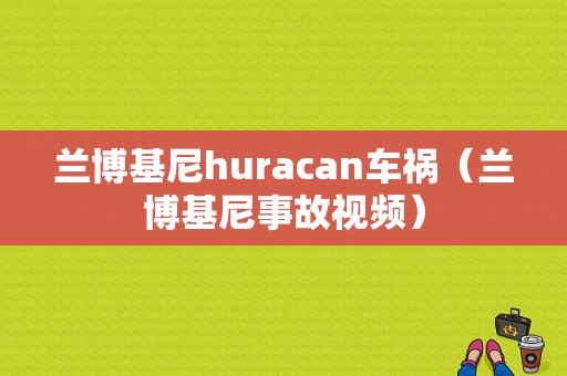 兰博基尼huracan车祸（兰博基尼事故视频）