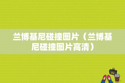 兰博基尼碰撞图片（兰博基尼碰撞图片高清）