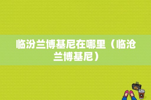 临汾兰博基尼在哪里（临沧兰博基尼）