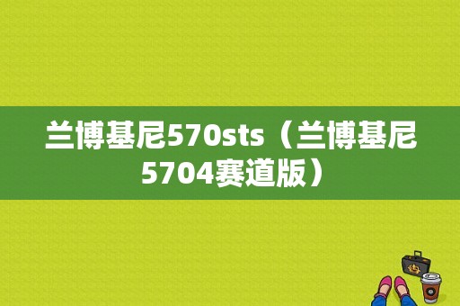 兰博基尼570sts（兰博基尼5704赛道版）-图1