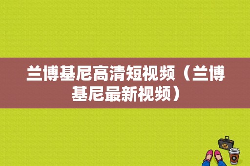 兰博基尼高清短视频（兰博基尼最新视频）