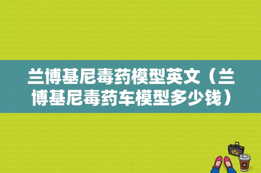 兰博基尼毒药模型英文（兰博基尼毒药车模型多少钱）