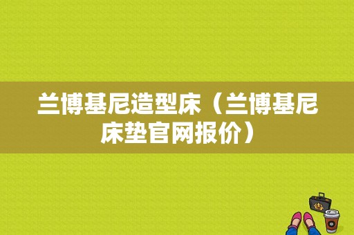 兰博基尼造型床（兰博基尼床垫官网报价）