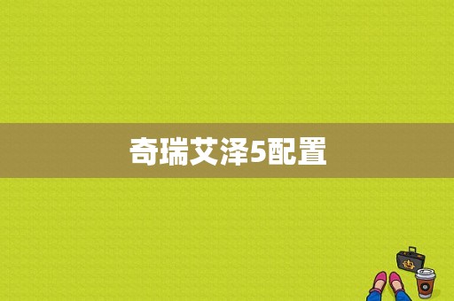 奇瑞艾泽5配置